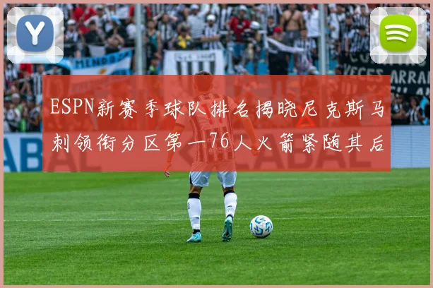 ESPN新赛季球队排名揭晓尼克斯马刺领衔分区第一76人火箭紧随其后