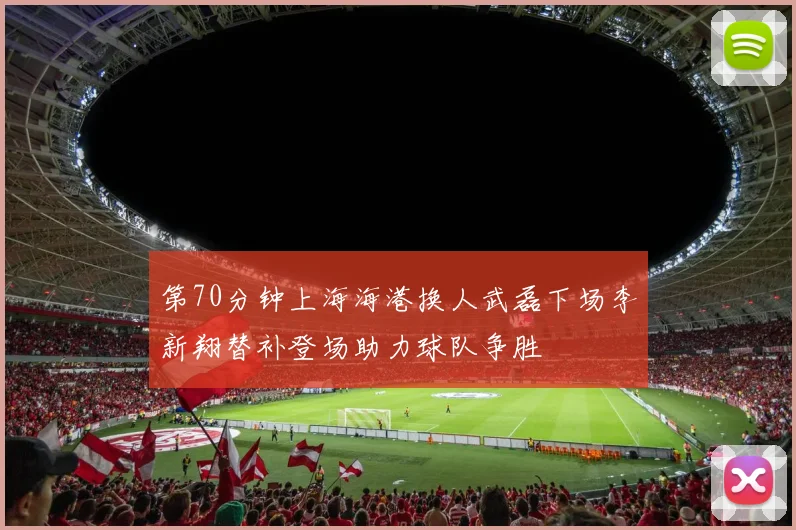 第70分钟上海海港换人武磊下场李新翔替补登场助力球队争胜