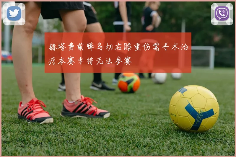 赫塔费前锋乌切右膝重伤需手术治疗本赛季将无法参赛