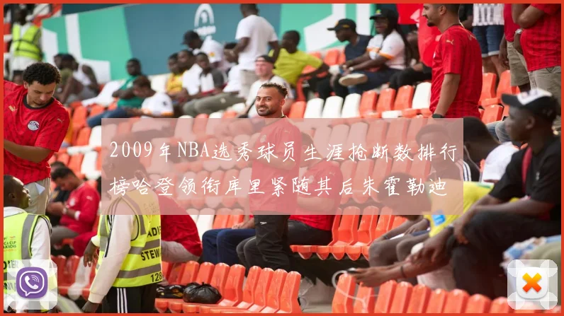 2009年NBA选秀球员生涯抢断数排行榜哈登领衔库里紧随其后朱霍勒迪位居第三