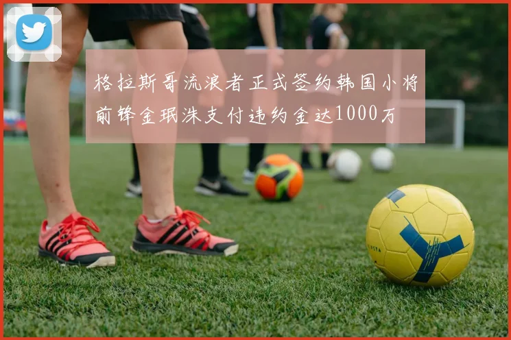 格拉斯哥流浪者正式签约韩国小将前锋金珉洙支付违约金达1000万