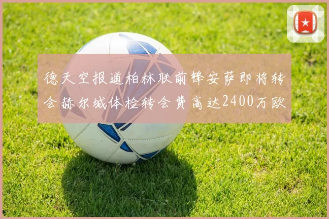 德天空报道柏林联前锋安萨即将转会赫尔城体检转会费高达2400万欧元
