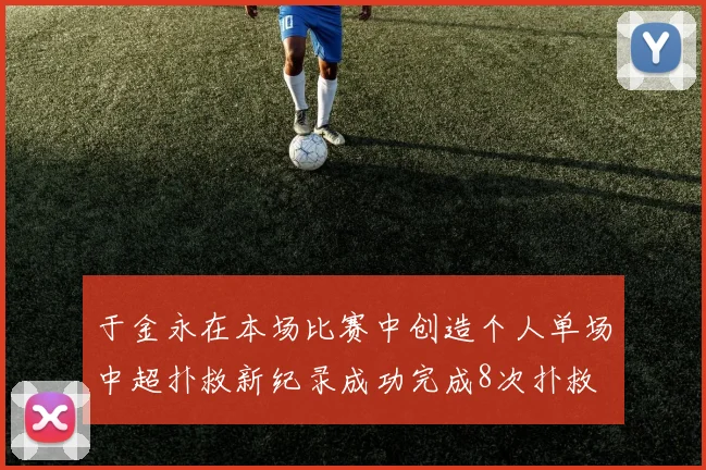 于金永在本场比赛中创造个人单场中超扑救新纪录成功完成8次扑救